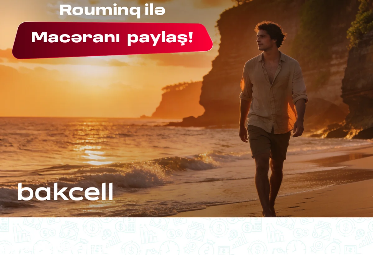 Bakcell rouminqi ilə yay tətilində dünyanı kəşf et
