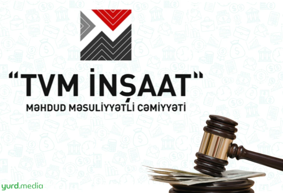 Məhkəmə 5,5 milyon manat borcu olan “TVM İnşaat”ı CƏRİMƏLƏDİ